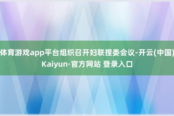 体育游戏app平台组织召开妇联捏委会议-开云(中国)Kaiyun·官方网站 登录入口