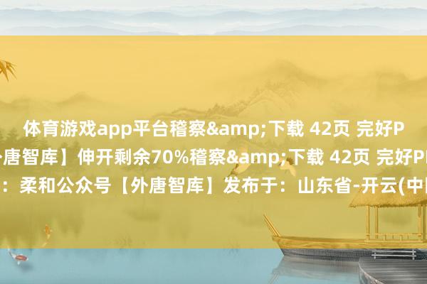 体育游戏app平台稽察&下载 42页 完好PDF推崇:柔和公众号【外唐智库】伸开剩余70%稽察&下载 42页 完好PDF推崇:柔和公众号【外唐智库】发布于:山东省-开云(中国)Kaiyun·官方网站 登录入口