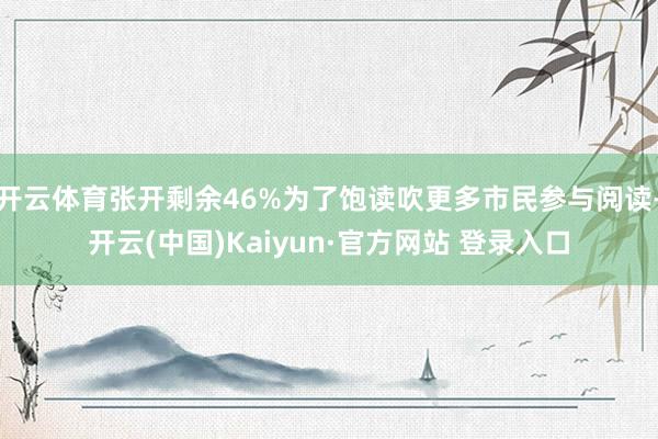 开云体育张开剩余46%为了饱读吹更多市民参与阅读-开云(中国)Kaiyun·官方网站 登录入口
