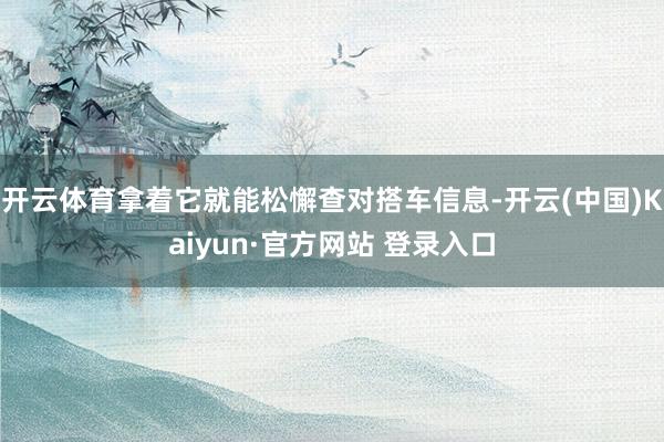 开云体育拿着它就能松懈查对搭车信息-开云(中国)Kaiyun·官方网站 登录入口