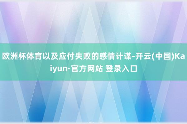 欧洲杯体育以及应付失败的感情计谋-开云(中国)Kaiyun·官方网站 登录入口