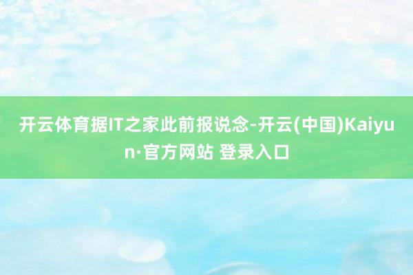开云体育据IT之家此前报说念-开云(中国)Kaiyun·官方网站 登录入口