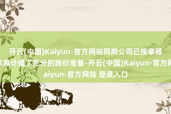 开云(中国)Kaiyun·官方网站同期公司已按章程对不成退货家具计提了充分的跌价准备-开云(中国)Kaiyun·官方网站 登录入口
