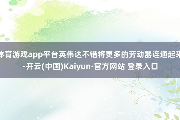体育游戏app平台英伟达不错将更多的劳动器连通起来-开云(中国)Kaiyun·官方网站 登录入口