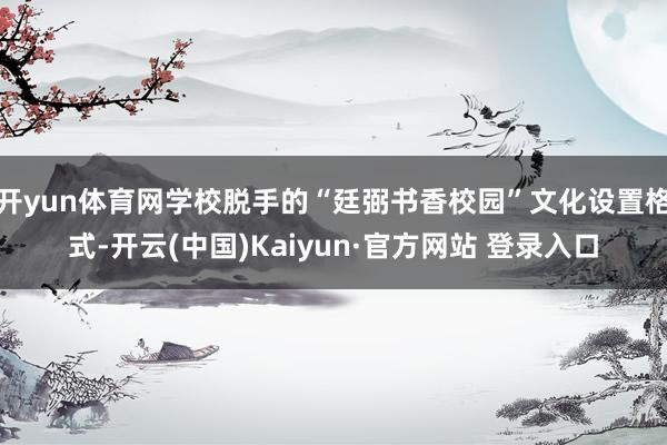 开yun体育网学校脱手的“廷弼书香校园”文化设置格式-开云(中国)Kaiyun·官方网站 登录入口