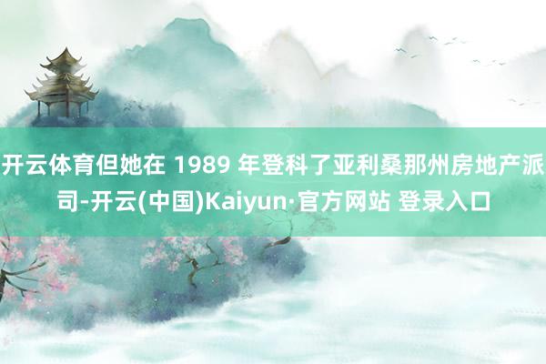 开云体育但她在 1989 年登科了亚利桑那州房地产派司-开云(中国)Kaiyun·官方网站 登录入口