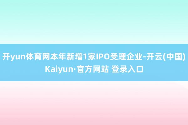 开yun体育网本年新增1家IPO受理企业-开云(中国)Kaiyun·官方网站 登录入口