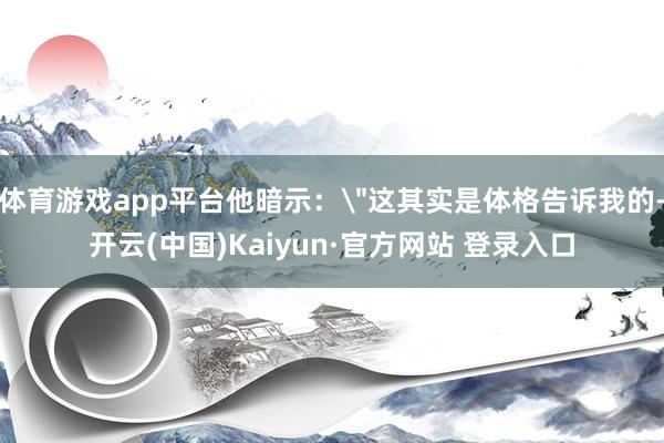 体育游戏app平台他暗示：
