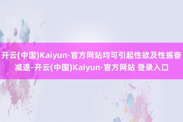开云(中国)Kaiyun·官方网站均可引起性欲及性振奋减退-开云(中国)Kaiyun·官方网站 登录入口