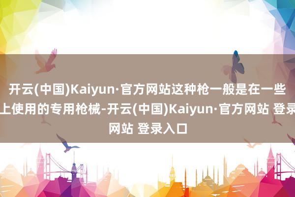 开云(中国)Kaiyun·官方网站这种枪一般是在一些比赛上使用的专用枪械-开云(中国)Kaiyun·官方网站 登录入口