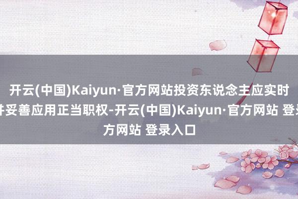开云(中国)Kaiyun·官方网站投资东说念主应实时查询并妥善应用正当职权-开云(中国)Kaiyun·官方网站 登录入口