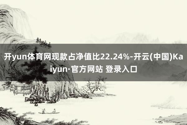 开yun体育网现款占净值比22.24%-开云(中国)Kaiyun·官方网站 登录入口