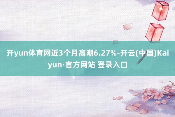 开yun体育网近3个月高潮6.27%-开云(中国)Kaiyun·官方网站 登录入口