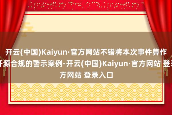 开云(中国)Kaiyun·官方网站不错将本次事件算作行业开源合规的警示案例-开云(中国)Kaiyun·官方网站 登录入口