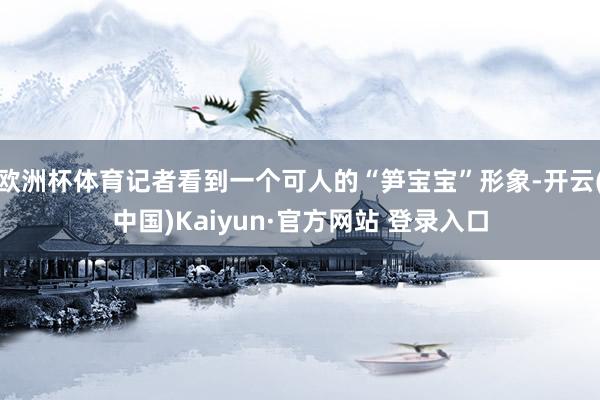 欧洲杯体育记者看到一个可人的“笋宝宝”形象-开云(中国)Kaiyun·官方网站 登录入口