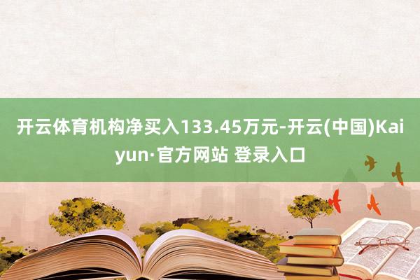 开云体育机构净买入133.45万元-开云(中国)Kaiyun·官方网站 登录入口