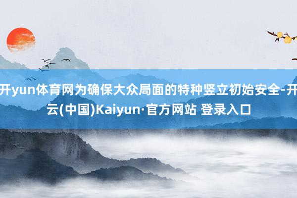 开yun体育网为确保大众局面的特种竖立初始安全-开云(中国)Kaiyun·官方网站 登录入口