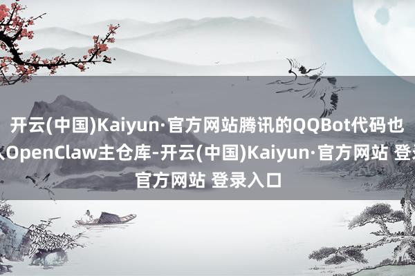 开云(中国)Kaiyun·官方网站腾讯的QQBot代码也已合入OpenClaw主仓库-开云(中国)Kaiyun·官方网站 登录入口