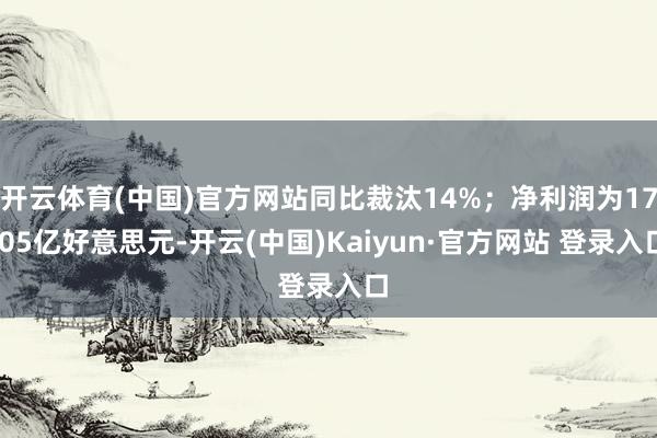 开云体育(中国)官方网站同比裁汰14%;净利润为17.05亿好意思元-开云(中国)Kaiyun·官方网站 登录入口
