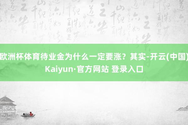 欧洲杯体育待业金为什么一定要涨？其实-开云(中国)Kaiyun·官方网站 登录入口