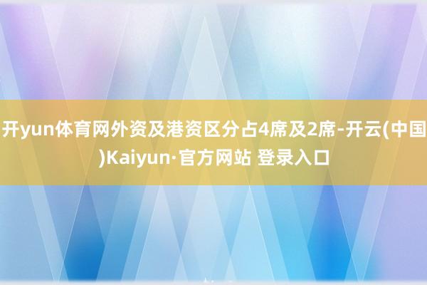 开yun体育网外资及港资区分占4席及2席-开云(中国)Kaiyun·官方网站 登录入口