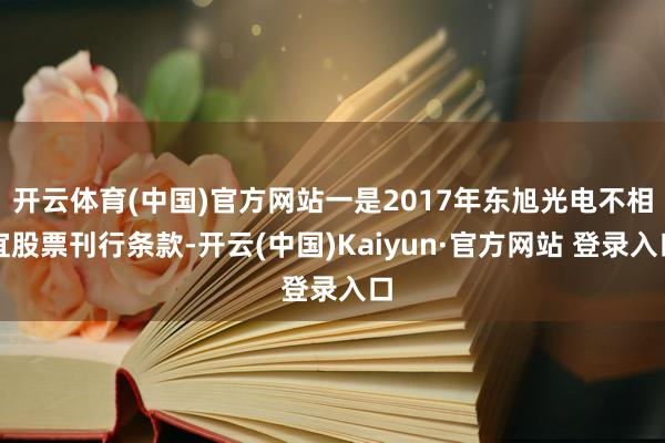 开云体育(中国)官方网站一是2017年东旭光电不相宜股票刊行条款-开云(中国)Kaiyun·官方网站 登录入口