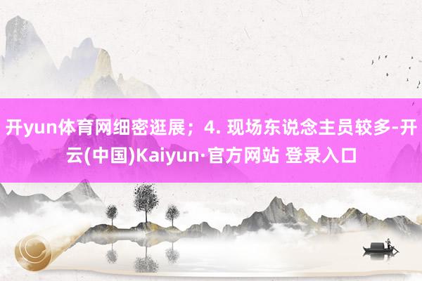 开yun体育网细密逛展；4. 现场东说念主员较多-开云(中国)Kaiyun·官方网站 登录入口