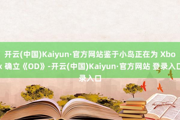 开云(中国)Kaiyun·官方网站鉴于小岛正在为 Xbox 确立《OD》-开云(中国)Kaiyun·官方网站 登录入口