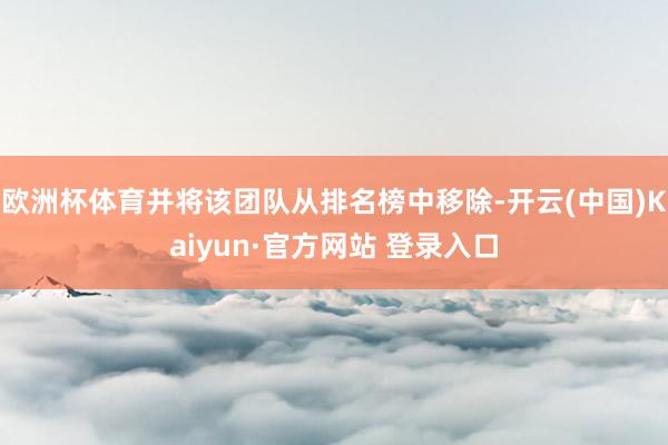 欧洲杯体育并将该团队从排名榜中移除-开云(中国)Kaiyun·官方网站 登录入口