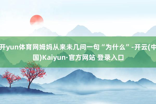 开yun体育网姆妈从来未几问一句“为什么”-开云(中国)Kaiyun·官方网站 登录入口