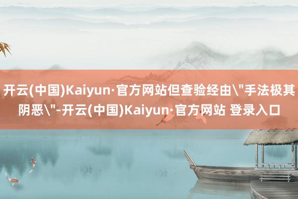 开云(中国)Kaiyun·官方网站但查验经由