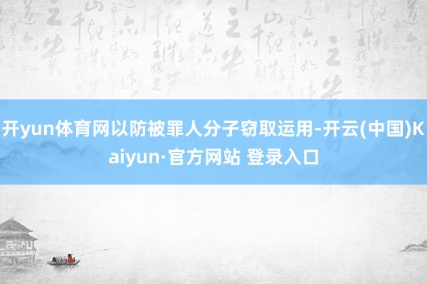 开yun体育网以防被罪人分子窃取运用-开云(中国)Kaiyun·官方网站 登录入口