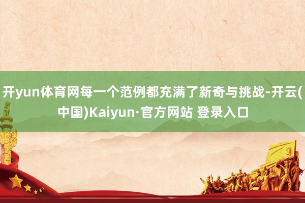 开yun体育网每一个范例都充满了新奇与挑战-开云(中国)Kaiyun·官方网站 登录入口