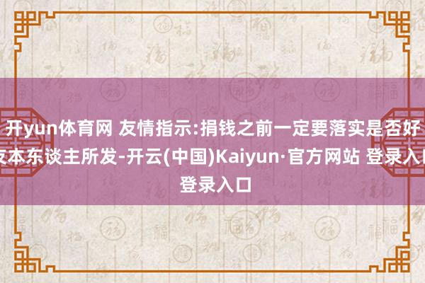 开yun体育网 友情指示:捐钱之前一定要落实是否好友本东谈主所发-开云(中国)Kaiyun·官方网站 登录入口