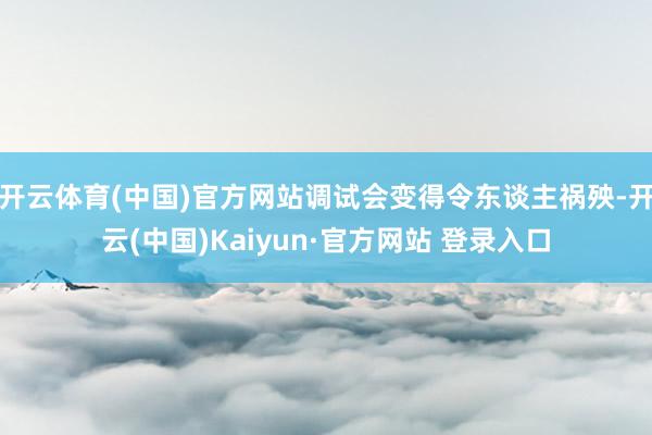 开云体育(中国)官方网站调试会变得令东谈主祸殃-开云(中国)Kaiyun·官方网站 登录入口