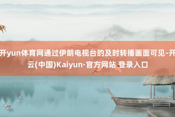 开yun体育网通过伊朗电视台的及时转播画面可见-开云(中国)Kaiyun·官方网站 登录入口