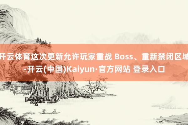 开云体育这次更新允许玩家重战 Boss、重新禁闭区域-开云(中国)Kaiyun·官方网站 登录入口