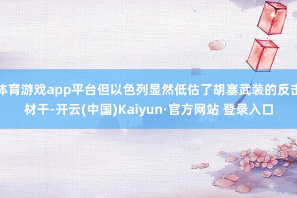 体育游戏app平台但以色列显然低估了胡塞武装的反击材干-开云(中国)Kaiyun·官方网站 登录入口