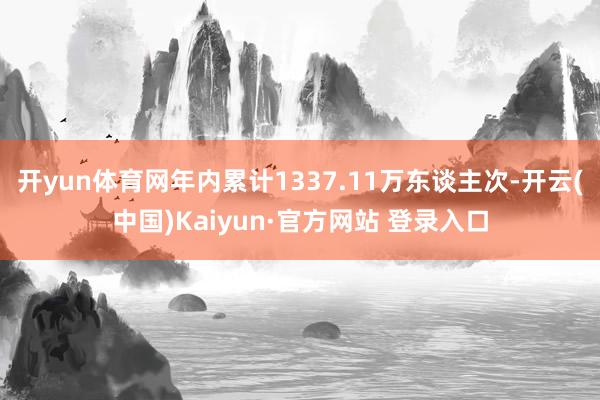 开yun体育网年内累计1337.11万东谈主次-开云(中国)Kaiyun·官方网站 登录入口