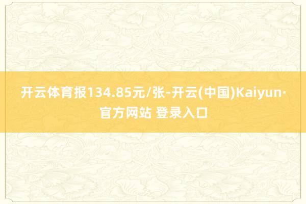 开云体育报134.85元/张-开云(中国)Kaiyun·官方网站 登录入口
