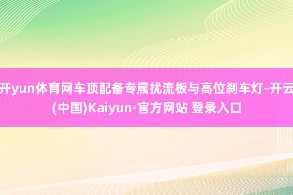 开yun体育网车顶配备专属扰流板与高位刹车灯-开云(中国)Kaiyun·官方网站 登录入口
