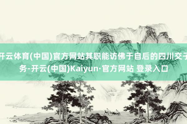 开云体育(中国)官方网站其职能访佛于自后的四川交子务-开云(中国)Kaiyun·官方网站 登录入口