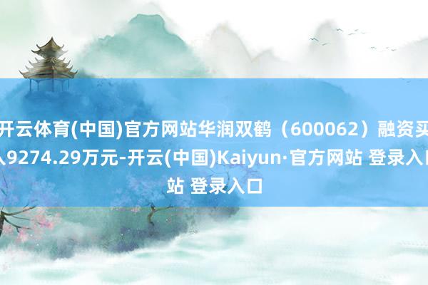 开云体育(中国)官方网站华润双鹤(600062)融资买入9274.29万元-开云(中国)Kaiyun·官方网站 登录入口