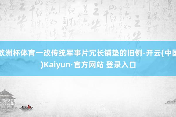 欧洲杯体育一改传统军事片冗长铺垫的旧例-开云(中国)Kaiyun·官方网站 登录入口