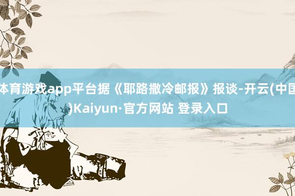 体育游戏app平台据《耶路撒冷邮报》报谈-开云(中国)Kaiyun·官方网站 登录入口